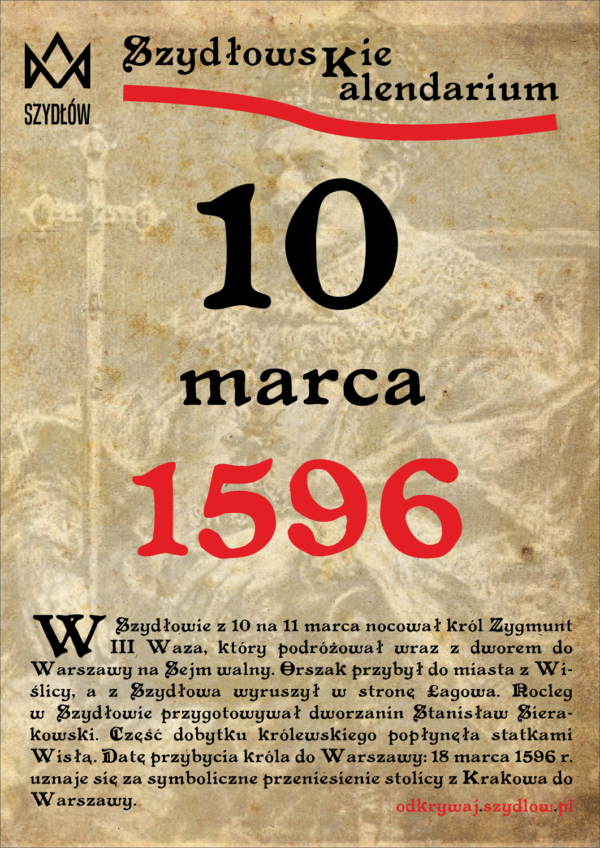 W Szydłowie z 10 na 11 marca nocował król Zygmunt III Waza, który podróżował wraz z dworem do Warszawy na Sejm walny. Orszak przybył do miasta z Wiślicy, a z Szydłowa wyruszył w stronę Łagowa. Nocleg w Szydłowie przygotowywał dworzanin Stanisław Sierakowski. Część dobytku królewskiego popłynęła statkami Wisłą. Datę przybycia króla do Warszawy: 18 marca 1596 r. uznaje się za symboliczne przeniesienie stolicy z Krakowa do Warszawy.