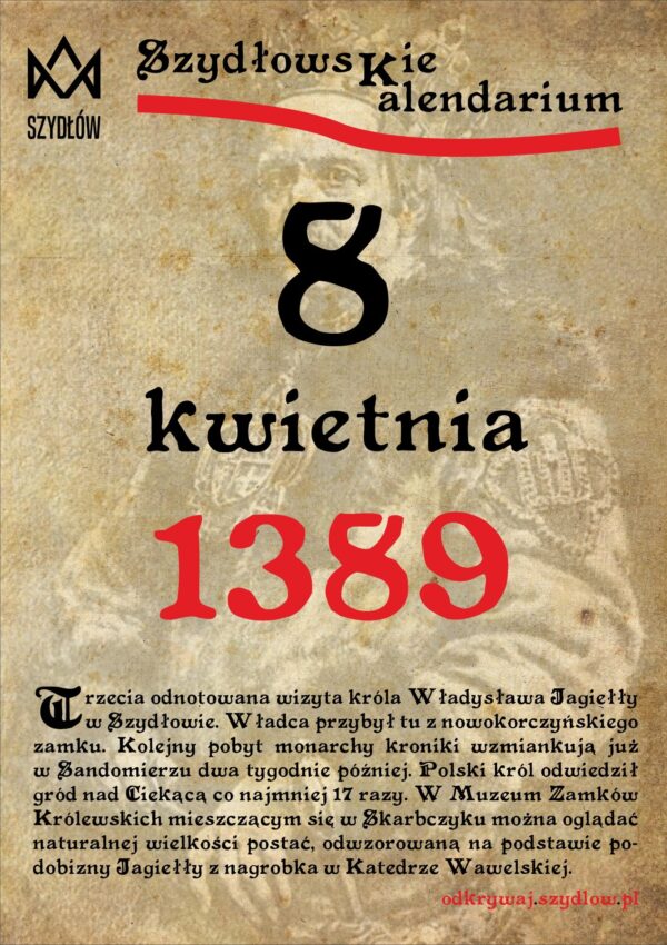 8 kwietnia 1389 r. Trzecia odnotowana wizyta króla Władysława Jagiełły w Szydłowie. Władca przybył tu z nowokorczyńskiego zamku. Kolejny pobyt monarchy kroniki wzmiankują już w Sandomierzu dwa tygodnie później.
